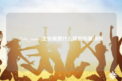 哈尔滨企业需要什么样的拓展训练
